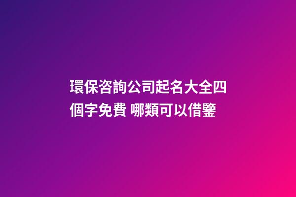 環保咨詢公司起名大全四個字免費 哪類可以借鑒-第1張-公司起名-玄機派
